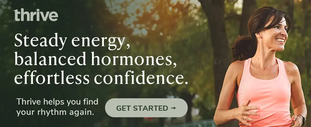Steady energy, balanced hormones, and effortless confidence. Find your rhythm again with Thrive.