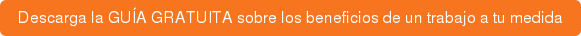 Descarga la GUÍA GRATUITA sobre los beneficios de un trabajo a tu medida