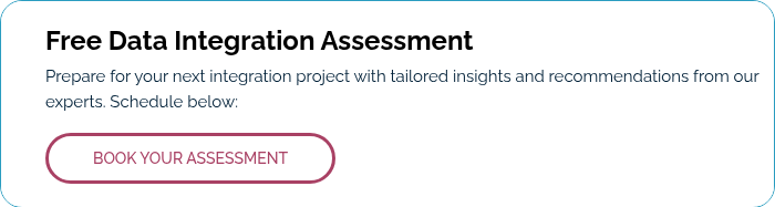Free Data Integration Assessment Prepare for your next integration project with tailored insights and recommendations from our experts. Schedule below:  
