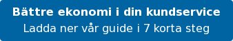 Bättre ekonomi i din kundservice Ladda ner vår guide i 7 korta steg
