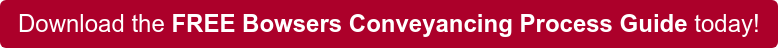 Download the FREE Bowsers Conveyancing Process Guide today!