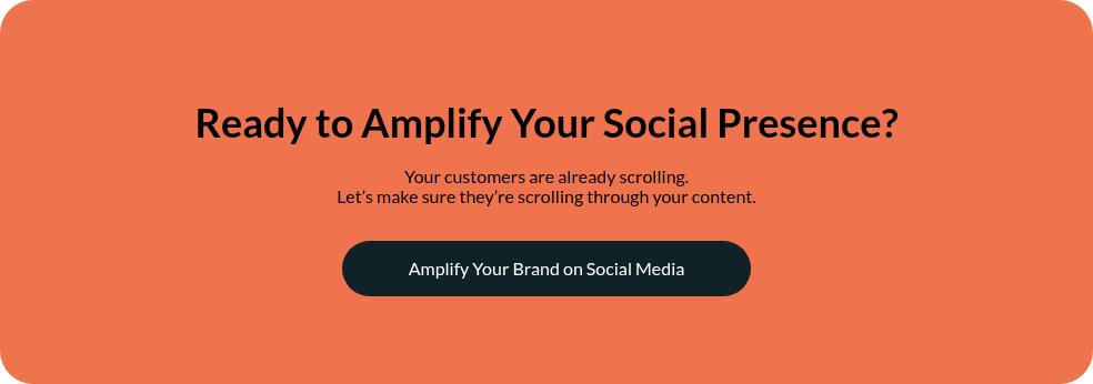 Ready to Amplify Your Social Presence? &nbsp; Your customers are already scrolling. Let’s make sure they’re scrolling through your content.