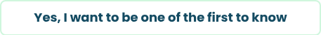 Yes, I want to be one of the first to know