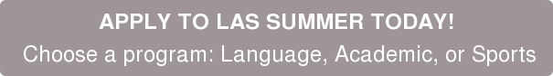 APPLY TO LAS SUMMER TODAY! Choose a program: Language, Academic, or Sports