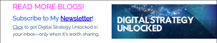 READ MORE BLOGS! Subscribe to My Newsletter! Click to get Digital Strategy Unlocked in your inbox—only when it's worth sharing,  