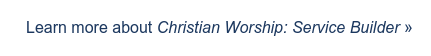 Learn more about Christian Worship: Service Builder »