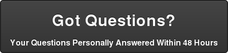 Got Questions?  Your Questions Personally Answered Within 48 Hours