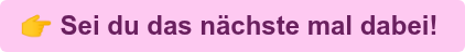  Sei du das nächste mal dabei!&nbsp;