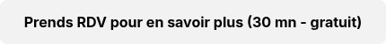 Prends RDV pour en savoir plus (30 mn - gratuit)