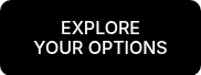 EXPLORE YOUR&nbsp;OPTIONS