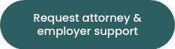 <p><span style="font-family: Poppins; font-weight: 500; font-style: normal;">Request attorney &amp; employer support<br></span></p>