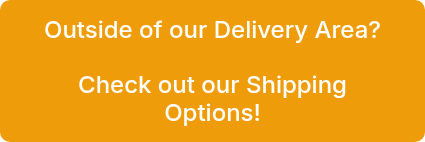 <p>Outside of our Delivery Area?</p>
<p>&nbsp;</p>
<p>Check out our Shipping Options!</p>