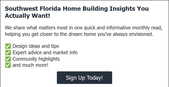 Southwest Florida Building Insights You Actually Want!   We share what matters most in one quick and informative monthly read, helping you get closer to the dream home you've always envisioned. ✅ Design ideas and tips ✅ Expert advice and market info ✅ Community highlights ✅ and much more!