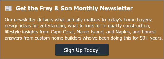 &#55357&#56560&nbsp; Get the Frey & Son Monthly Newsletter &nbsp; Our newsletter delivers what actually matters to today's home buyers: design ideas for entertaining, what to look for in quality construction, lifestyle insights from Cape Coral, Marco Island, and Naples, and honest answers from custom home builders who've been doing this for 50+ years.