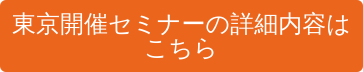 東京開催セミナーの詳細内容は こちら
