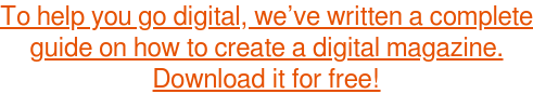 To help you go digital, we’ve written a complete guide on how to create a digital magazine. Download it for free!