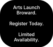 <p>Arts Launch Broward.</p>
<p>&nbsp;</p>
<p>Register Today.</p>
<p>&nbsp;</p>
<p>Limited Availability.</p>