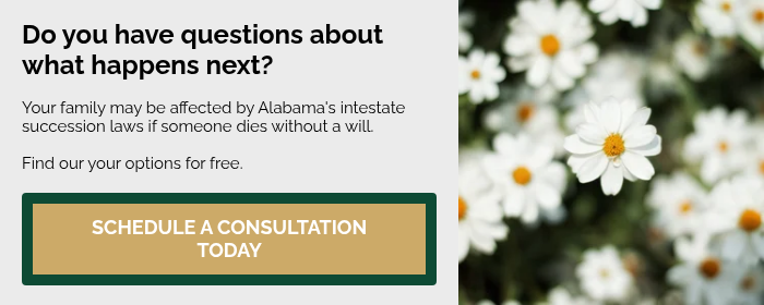 Do you have questions about what happens next?   Your family may be affected by Alabama's intestate succession laws if someone dies without a will. Find our your options for free.  