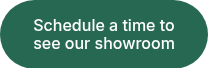 Schedule a time to see our showroom