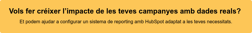 Vols fer créixer l’impacte de les teves campanyes amb dades reals?  Et podem ajudar a configurar un sistema de reporting amb HubSpot adaptat a les  teves necessitats.