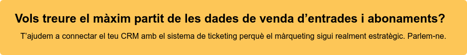 Vols treure el màxim partit de les dades de venda d’entrades i abonaments?   T’ajudem a connectar el teu CRM amb el sistema de ticketing perquè el  màrqueting sigui realment estratègic. Parlem-ne.