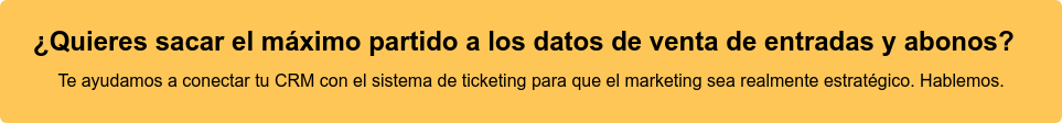 ¿Quieres sacar el máximo partido a los datos de venta de entradas y abonos?   Te ayudamos a conectar tu CRM con el sistema de ticketing para que el  marketing sea realmente estratégico. Hablemos.