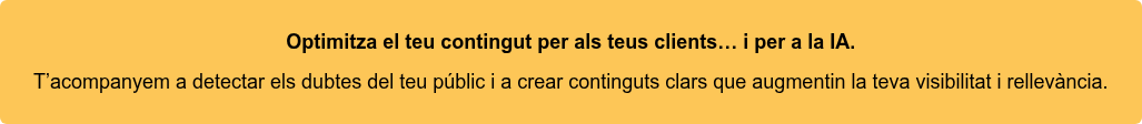 Optimitza el teu contingut per als teus clients… i per a la IA. T’acompanyem a detectar els dubtes del teu públic i a crear continguts clars  que augmentin la teva visibilitat i rellevància.