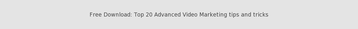 Free Download: Top 20 Advanced Video Marketing tips and tricks