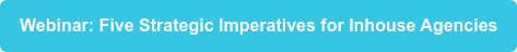 Webinar: Five Strategic Imperatives for Inhouse Agencies