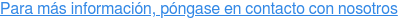Para más información, póngase en contacto con nosotros