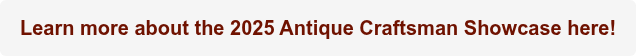 Learn more about the 2025 Antique Craftsman Showcase here!