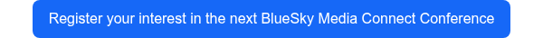 Register your interest in the next BlueSky Media Connect Conference