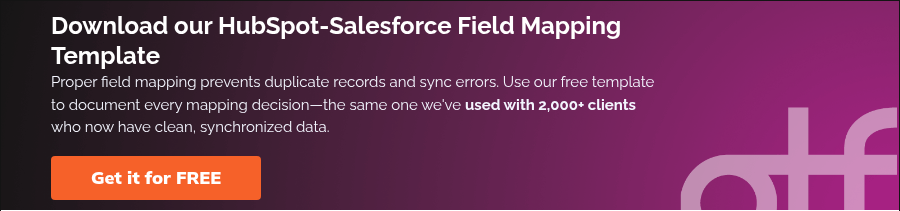 Download our HubSpot-Salesforce Field Mapping Template Proper field mapping prevents duplicate records and sync errors. Use our free template to document every mapping decision—the same one we've used with 2,000+ clients who now have clean, synchronized data.  