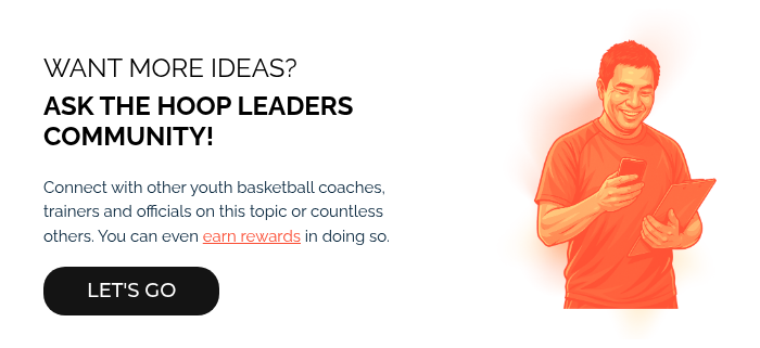 WANT MORE IDEAS? ASK THE HOOP LEADERS COMMUNITY! Connect with other youth basketball coaches, trainers and officials on this topic or countless others. You can even earn rewards in doing so.  