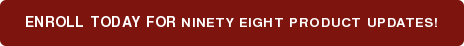 ENROLL TODAY FOR NINETY EIGHT PRODUCT UPDATES!