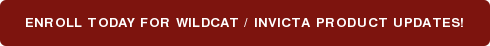 ENROLL TODAY FOR WILDCAT / INVICTA PRODUCT UPDATES!