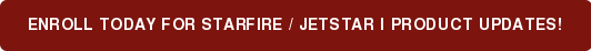 ENROLL TODAY FOR Starfire / Jetstar I PRODUCT UPDATES!