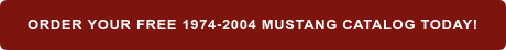 ORDER YOUR FREE 1974-2004 MUSTANG CATALOG TODAY!