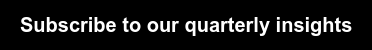 Subscribe to our quarterly insights