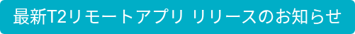 最新T2リモートアプリ リリースのお知らせ