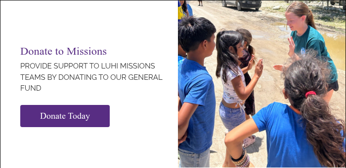 Donate to Missions PROVIDE SUPPORT TO LUHI MISSIONS TEAMS BY DONATING TO OUR GENERAL FUND &nbsp;