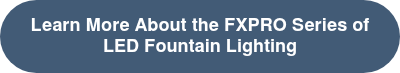 Learn More About the FXPRO Series of LED Fountain Lighting