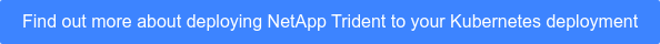 Find out more about deploying NetApp Trident to your Kubernetes deployment