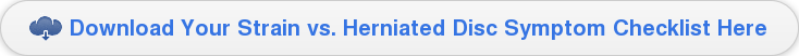  Download Your Strain vs. Herniated Disc Symptom Checklist Here