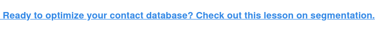  Ready to optimize your contact database? Check out this lesson on  segmentation.