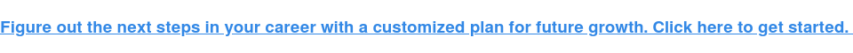 Figure out the next steps in your career with a customized plan for future  growth. Click here to get started. 