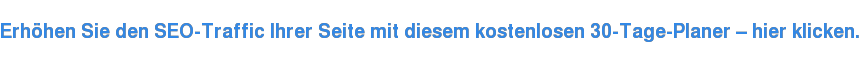 Erhöhen Sie den SEO-Traffic Ihrer Seite mit diesem kostenlosen 30-Tage-Planer – hier klicken.