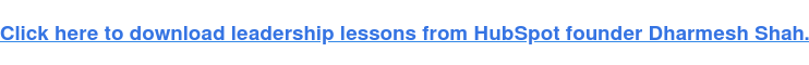 Click here to download leadership lessons from HubSpot founder, Dharmesh Shah.
