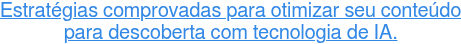 Estratégias comprovadas para otimizar seu conteúdo para descoberta com  tecnologia de IA.