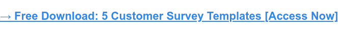 Want 5 free customer satisfaction survey templates you can implement immediately? Click here.